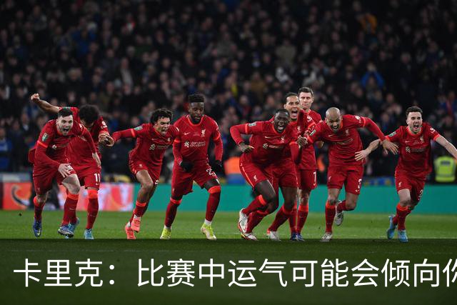 卡里克：比赛中运气可能会倾向你，但你得有能力转化为胜势