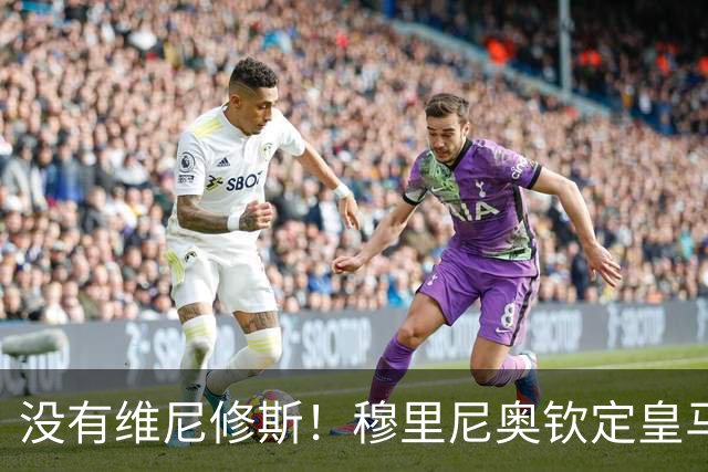 没有维尼修斯！穆里尼奥钦定皇马 4 大绝对主力！谁来都挤不掉